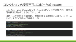 쥯Ήɤʥԩ` (Java10)
? ListSetMap  copyOf Ȥstatic᥽åɤ׷Ӥ졢
ɤ}uɤǤ褦ˤʤä
? ԩ`Ԫɤʈϡ}uҪʤΤǡԩ`Ԫ
Υ󥹥夬ȴ
var base = List.of("a", "b", "c");
// baseωɤʤΤǡbase夬
var copied = List.copyOf(base);
assertThat(copied == base).isTrue();
var base = Arrays.asList("a", "b", "c");
// baseωܤʤΤǡɤȤ}u
var copied = List.copyOf(base);
assertThat(copied == base).isFalse();
 