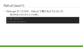 Path.of (Java11)
? Paths.get äΤPath.of Ǖ褦ˤʤä
? ȺϤ碌褦ʸФ
Path path1 = Paths.get("dir");
Path path2 = Path.of("dir");
assertThat(path2).isEqualTo(path1);
 