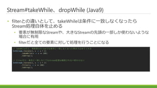 Stream#takeWhiledropWhile (Java9)
? filterȤ`ȤơtakeWhileһ¤ʤʤä
StreamIֹ
? ҪؤoޤStream䡢󤭤Stream^һʹʤ褦
Ϥ
? filterȫƤҪؤˌƄIФȤˤʤ
// takeWhileȡoޤStreamǤһ¤ʤʤärֹƤ
IntStream.iterate(2, x -> x * 2)
.takeWhile(x -> x <= 100)
.toArray();
// filterȡһ¤ʤƤStreamIϾ@A룽Kʤ
IntStream.iterate(2, x -> x * 2)
.filter(x -> x <= 100)
.toArray();
 