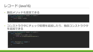 쥳` (Java16)
? ԥ᥽åɤԤǤ
? 󥹥ȥ饯˥åI׷Ӥꡢԥ󥹥ȥ饯
׷ӤǤ
public record Rectangle(int length, int width) {
public Rectangle {
if (length < 0 || width < 0) {
throw new IllegalArgumentException();
}
}
public Rectangle(int length) {
this(length, 0);
}
}
public record Rectangle(int length, int width) {
public int area() {
return length * width;
}
}
 