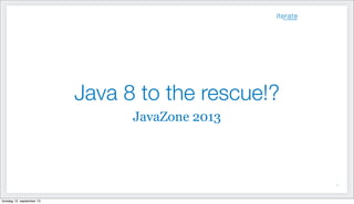 Java 8 to the rescue!?
JavaZone 2013
1
torsdag 12. september 13
 