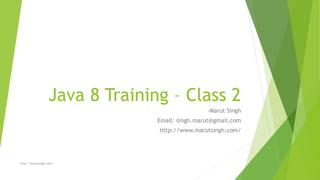 Java 8 Training – Class 2
-Marut Singh
Email: singh.marut@gmail.com
http://www.marutsingh.com/
http://marutsingh.com/
 