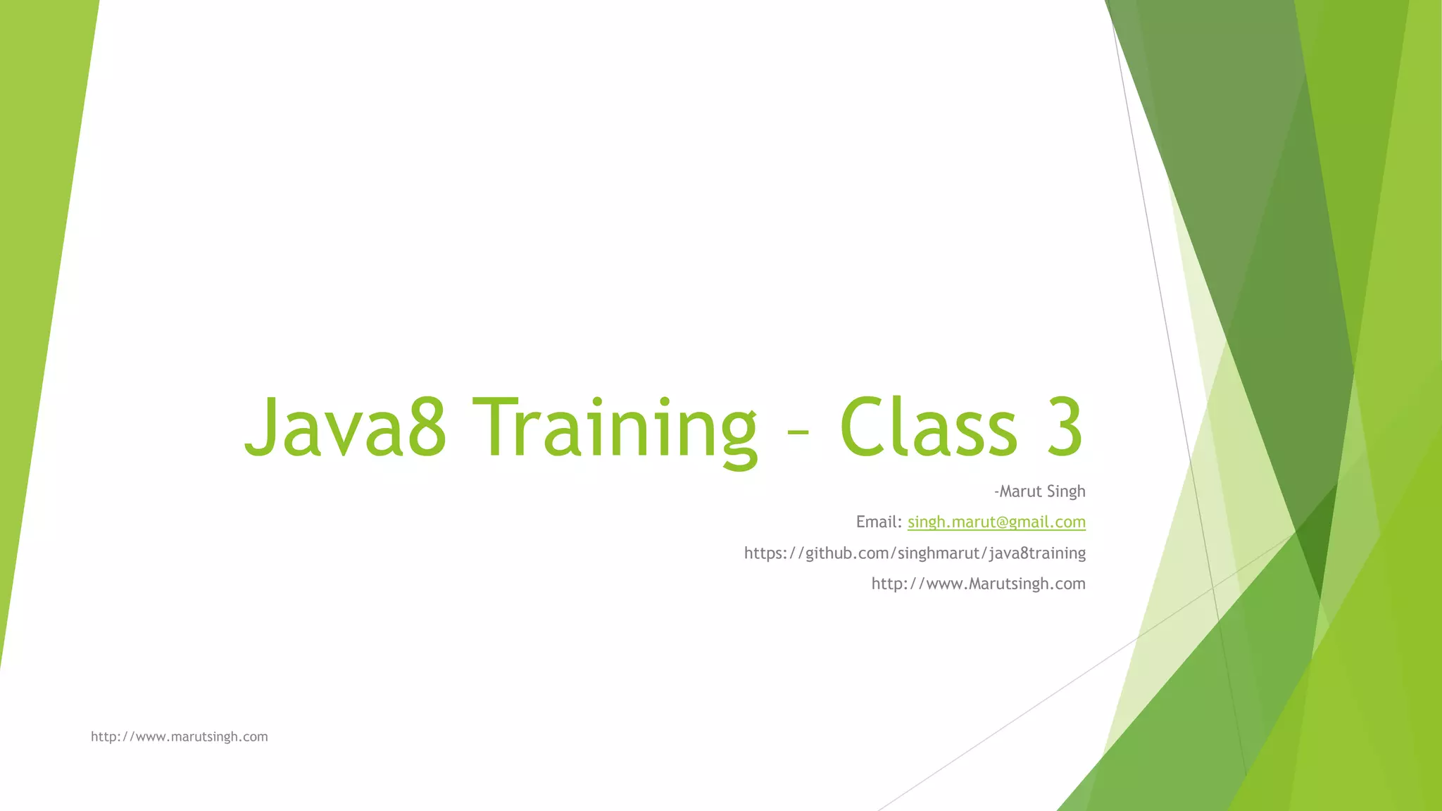 Java8 Training – Class 3
-Marut Singh
Email: singh.marut@gmail.com
https://github.com/singhmarut/java8training
http://www.Marutsingh.com
http://www.marutsingh.com
 