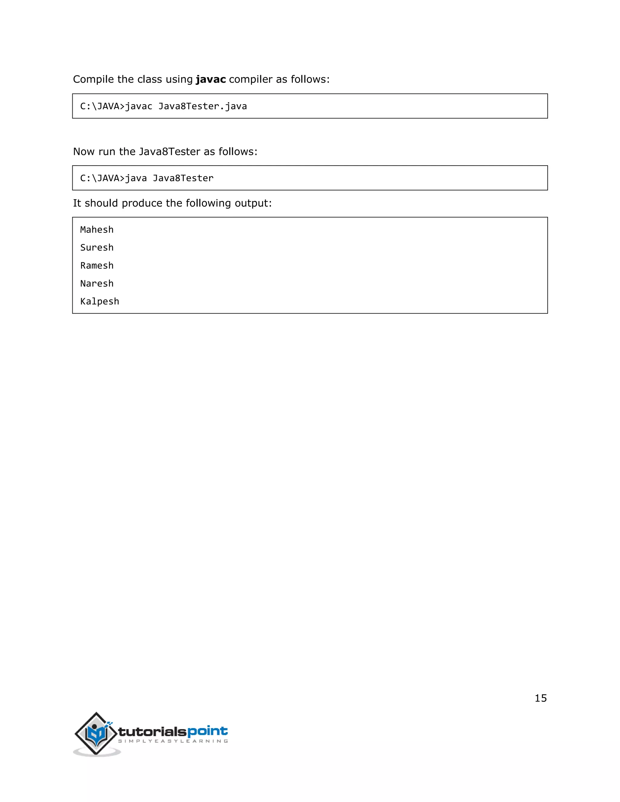 15
Compile the class using javac compiler as follows:
C:JAVA>javac Java8Tester.java
Now run the Java8Tester as follows:
C:JAVA>java Java8Tester
It should produce the following output:
Mahesh
Suresh
Ramesh
Naresh
Kalpesh
 