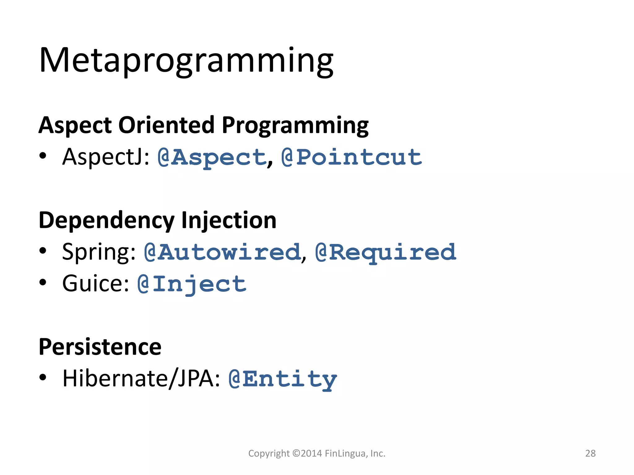 Metaprogramming
Aspect Oriented Programming
• AspectJ: @Aspect, @Pointcut
Dependency Injection
• Spring: @Autowired, @Required
• Guice: @Inject
Persistence
• Hibernate/JPA: @Entity
Copyright ©2014 FinLingua, Inc. 28
 