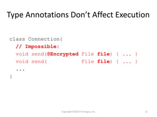 class Connection{
// Impossible:
void send(@Encrypted File file) { ... }
void send( File file) { ... }
...
}
Copyright ©2014 FinLingua, Inc. 11
Type Annotations Don’t Affect Execution
 