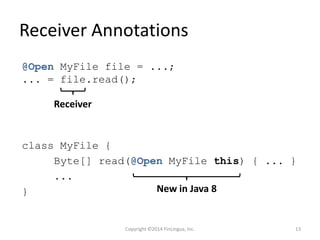 Receiver Annotations
Receiver
@Open MyFile file = ...;
... = file.read();
class MyFile {
Byte[] read(@Open MyFile this) { ... }
...
} New in Java 8
Copyright ©2014 FinLingua, Inc. 13
 