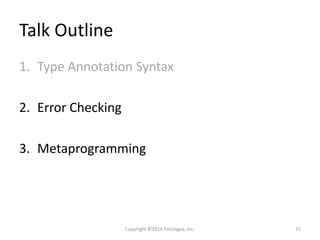 Talk Outline
1. Type Annotation Syntax
2. Error Checking
3. Metaprogramming
Copyright ©2014 FinLingua, Inc. 15
 