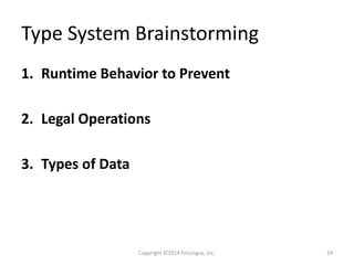 Type System Brainstorming
1. Runtime Behavior to Prevent
2. Legal Operations
3. Types of Data
Copyright ©2014 FinLingua, Inc. 24
 