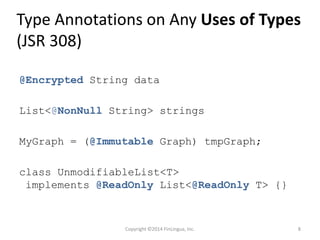 Type Annotations on Any Uses of Types
(JSR 308)
@Encrypted String data
List<@NonNull String> strings
MyGraph = (@Immutable Graph) tmpGraph;
class UnmodifiableList<T>
implements @ReadOnly List<@ReadOnly T> {}
Copyright ©2014 FinLingua, Inc. 8
 