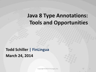 Java 8 Type Annotations:
Tools and Opportunities
Todd Schiller | FinLingua
March 24, 2014
Copyright ©2014 FinLingua, Inc. 1
 