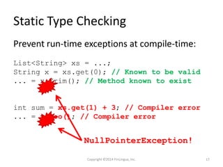 Static Type Checking
Prevent run-time exceptions at compile-time:
List<String> xs = ...;
String x = xs.get(0); // Known to...