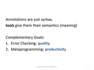 Annotations are just syntax,
tools give them their semantics (meaning)
Complementary Goals:
1. Error Checking: quality
2. ...