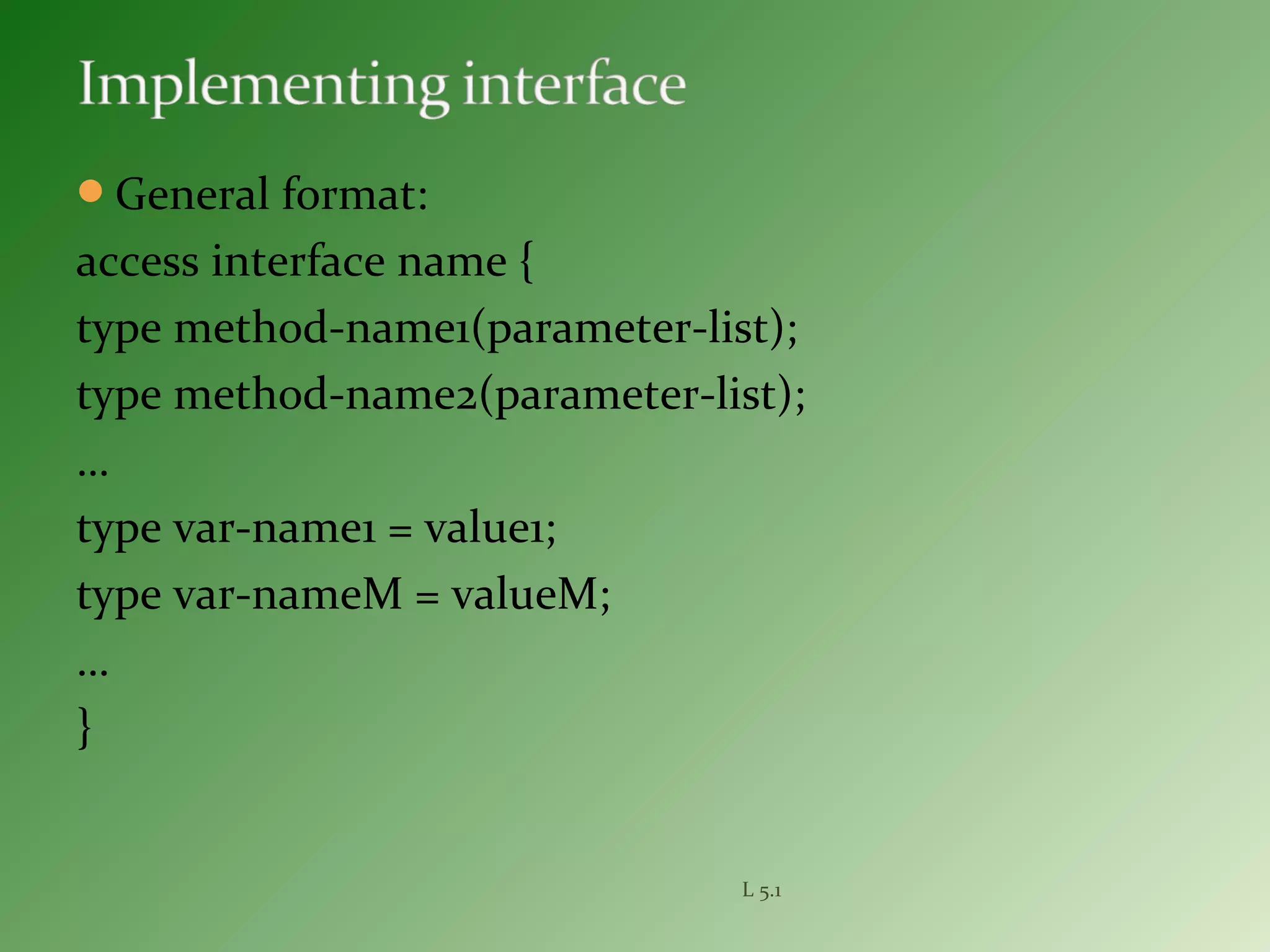 General format:
access interface name {
type method-name1(parameter-list);
type method-name2(parameter-list);
…
type var-name1 = value1;
type var-nameM = valueM;
…
}
L 5.1
 