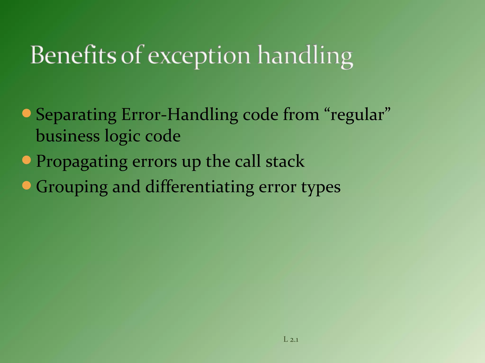 Separating Error-Handling code from “regular”
business logic code
Propagating errors up the call stack
Grouping and differentiating error types
L 2.1
 