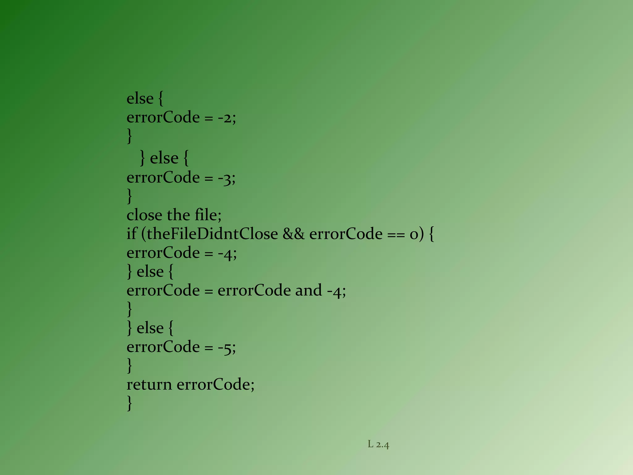 else {
errorCode = -2;
}
} else {
errorCode = -3;
}
close the file;
if (theFileDidntClose && errorCode == 0) {
errorCode = -4;
} else {
errorCode = errorCode and -4;
}
} else {
errorCode = -5;
}
return errorCode;
}
L 2.4
 