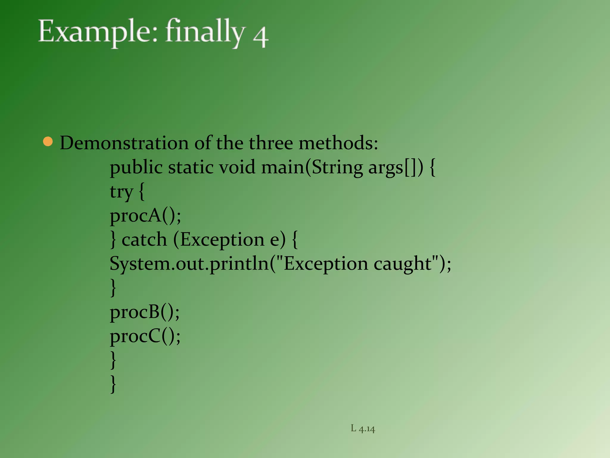 Demonstration of the three methods:
public static void main(String args[]) {
try {
procA();
} catch (Exception e) {
System.out.println("Exception caught");
}
procB();
procC();
}
}
L 4.14
 