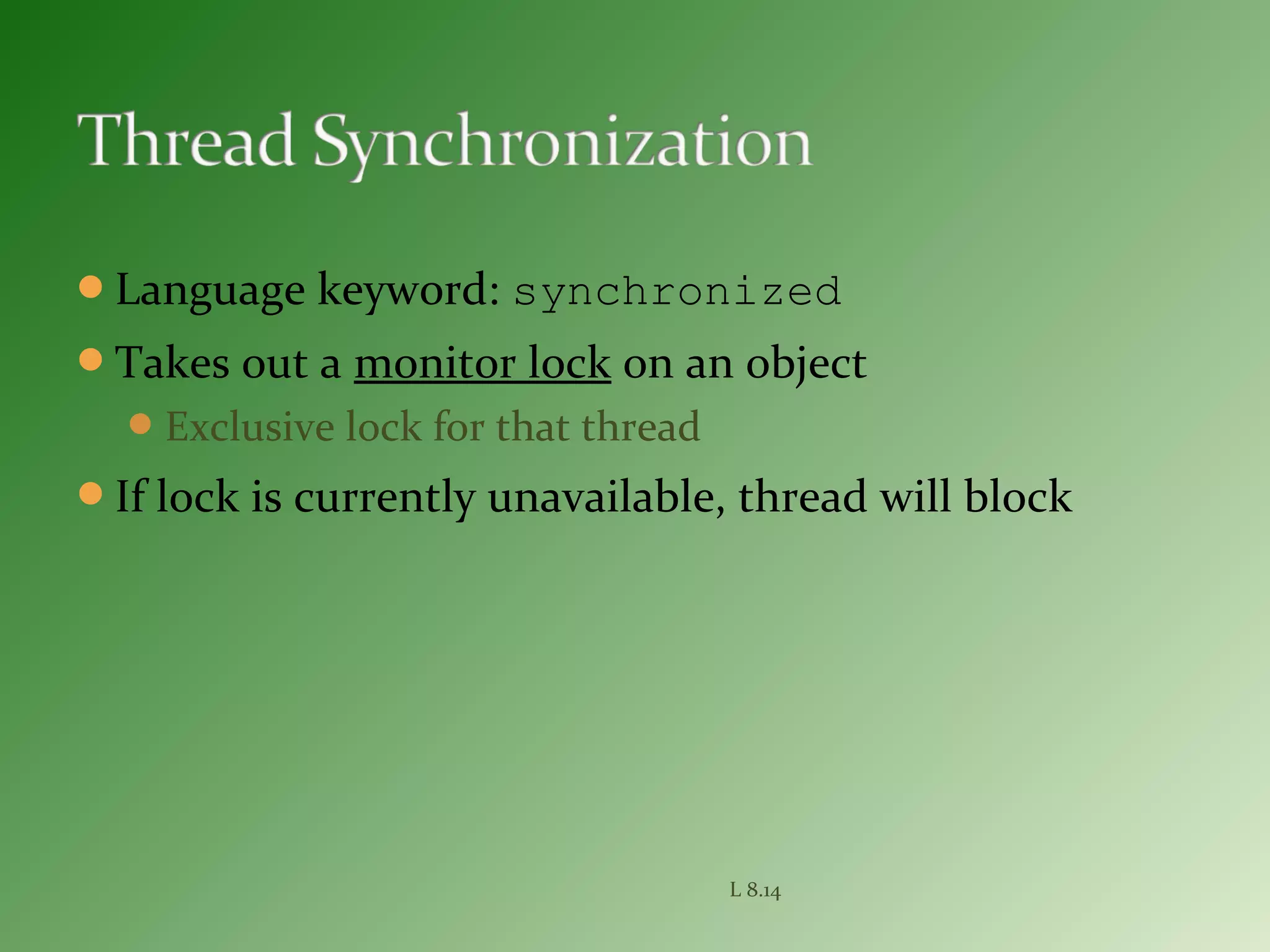 Language keyword: synchronized
Takes out a monitor lock on an object
Exclusive lock for that thread
If lock is currently unavailable, thread will block
L 8.14
 