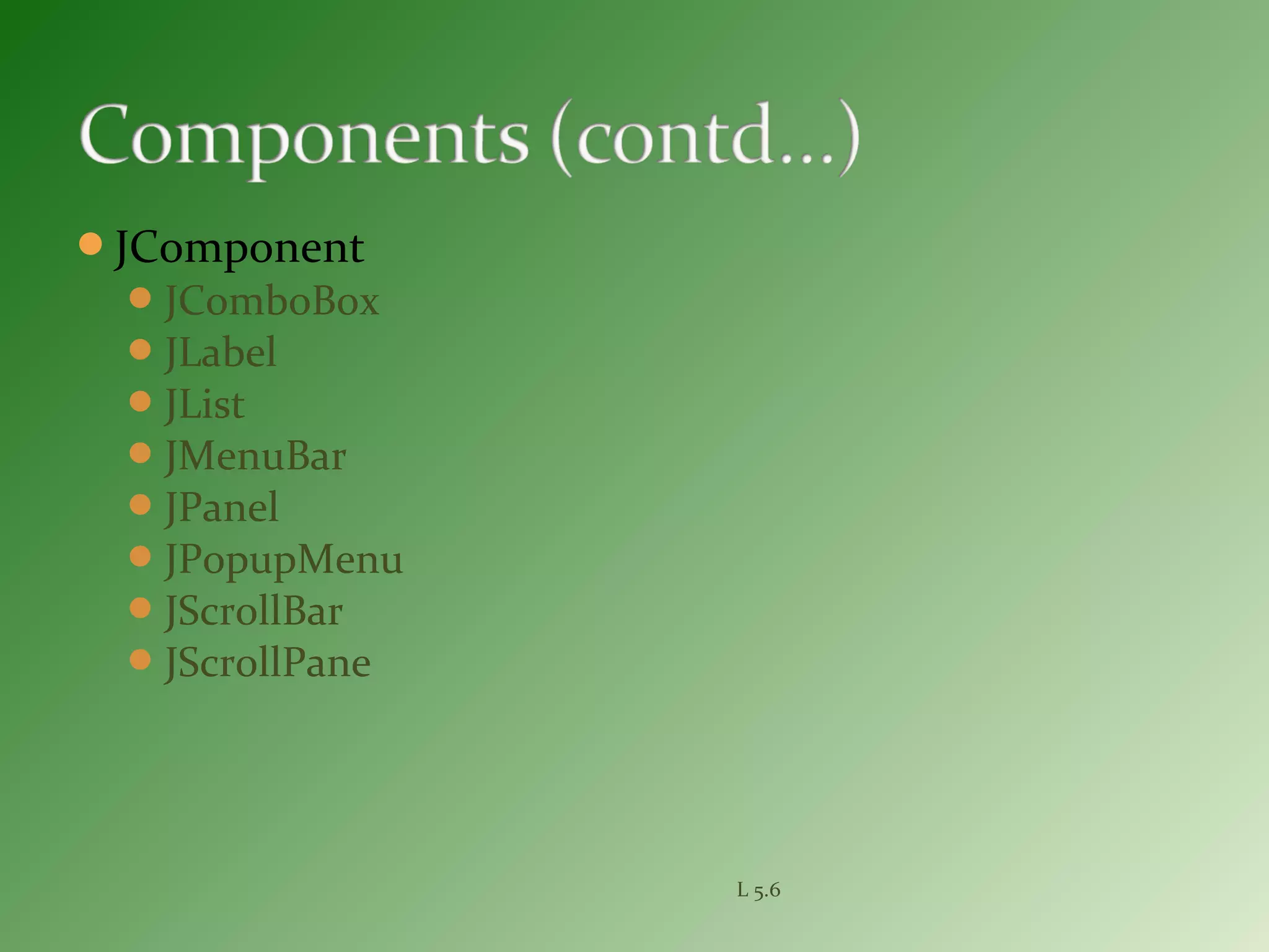 JComponent
JComboBox
JLabel
JList
JMenuBar
JPanel
JPopupMenu
JScrollBar
JScrollPane
L 5.6
 