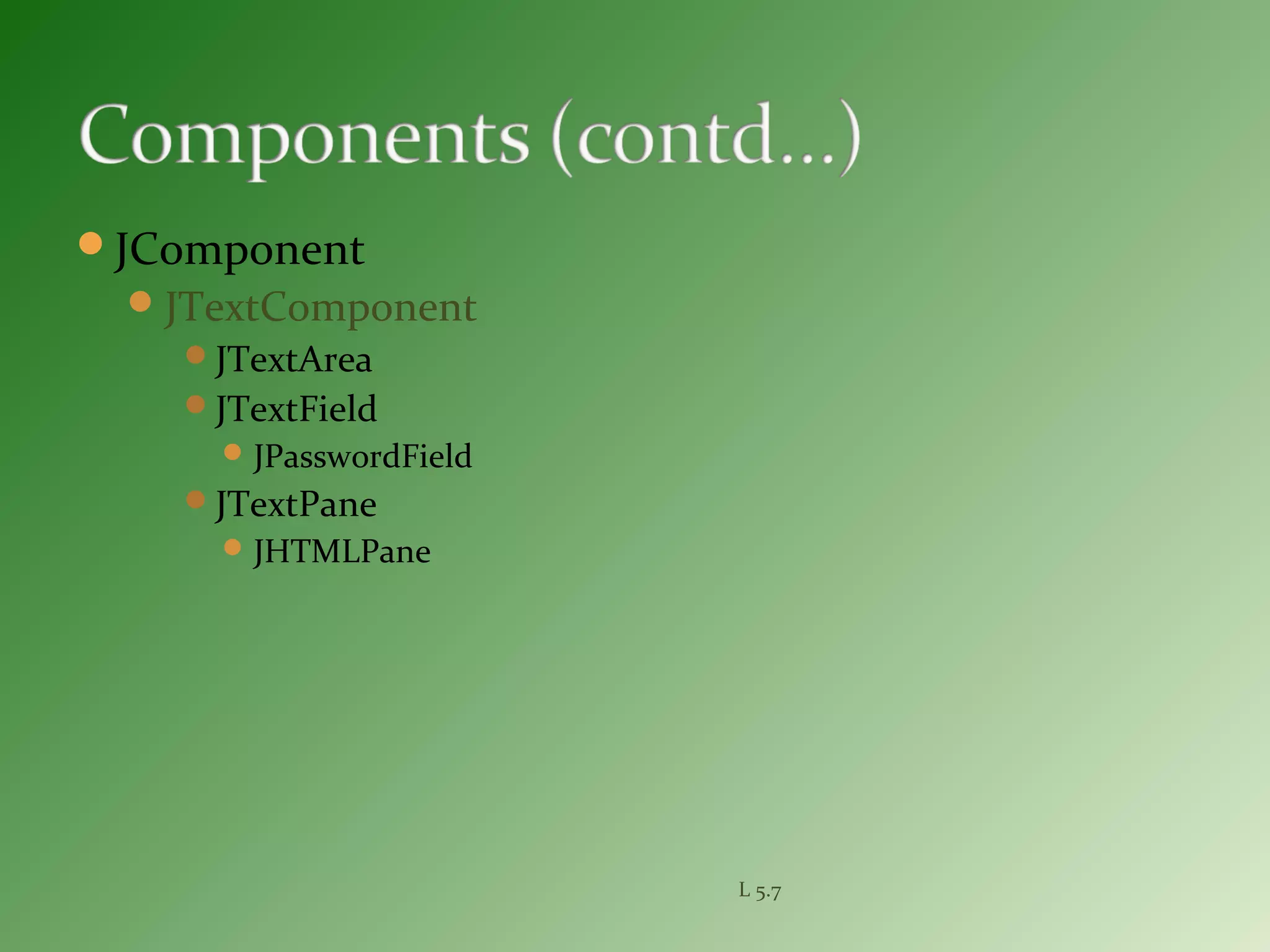 JComponent
JTextComponent
JTextArea
JTextField
JPasswordField
JTextPane
JHTMLPane
L 5.7
 