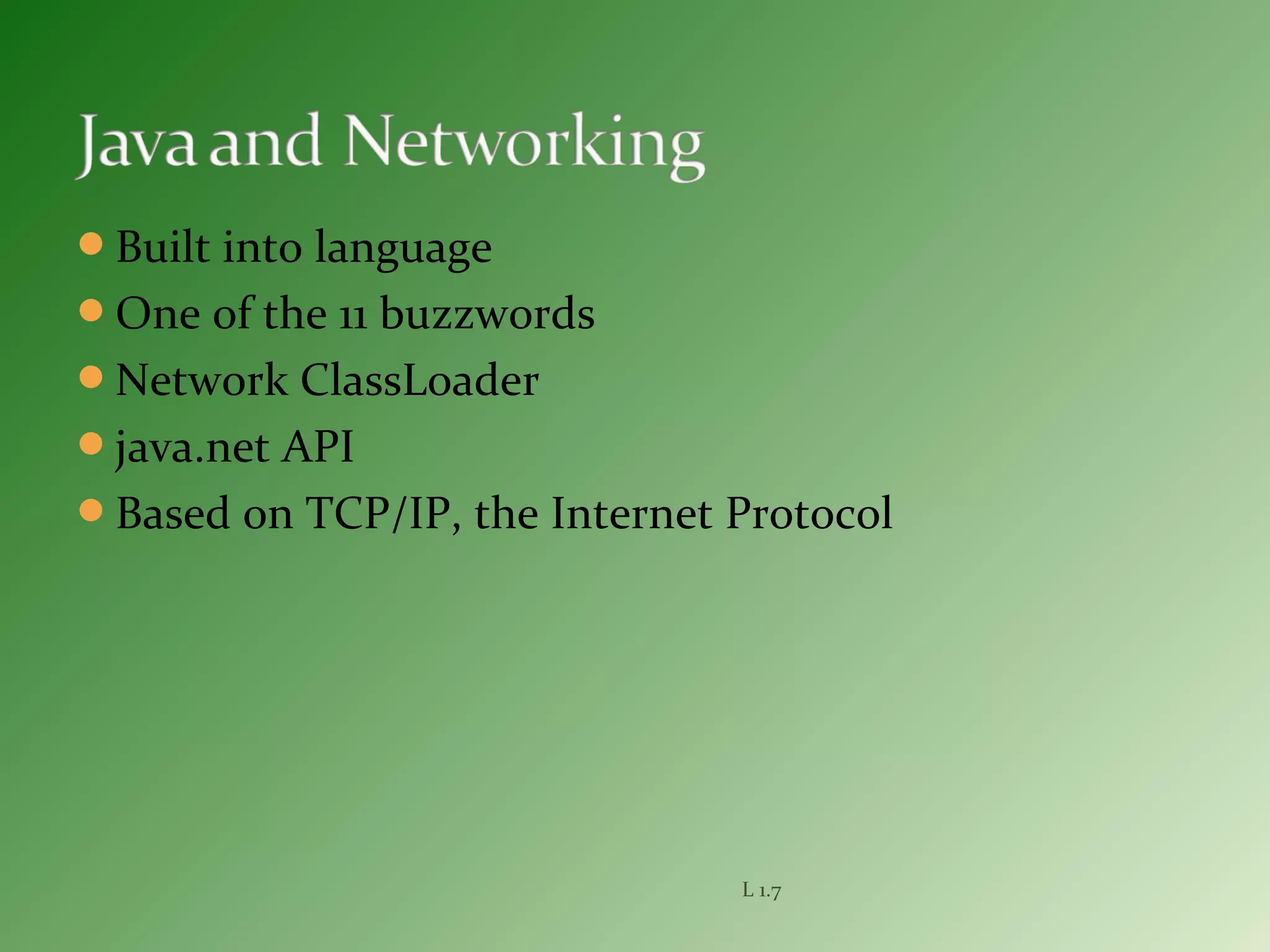 Built into language
One of the 11 buzzwords
Network ClassLoader
java.net API
Based on TCP/IP, the Internet Protocol
L 1.7
 