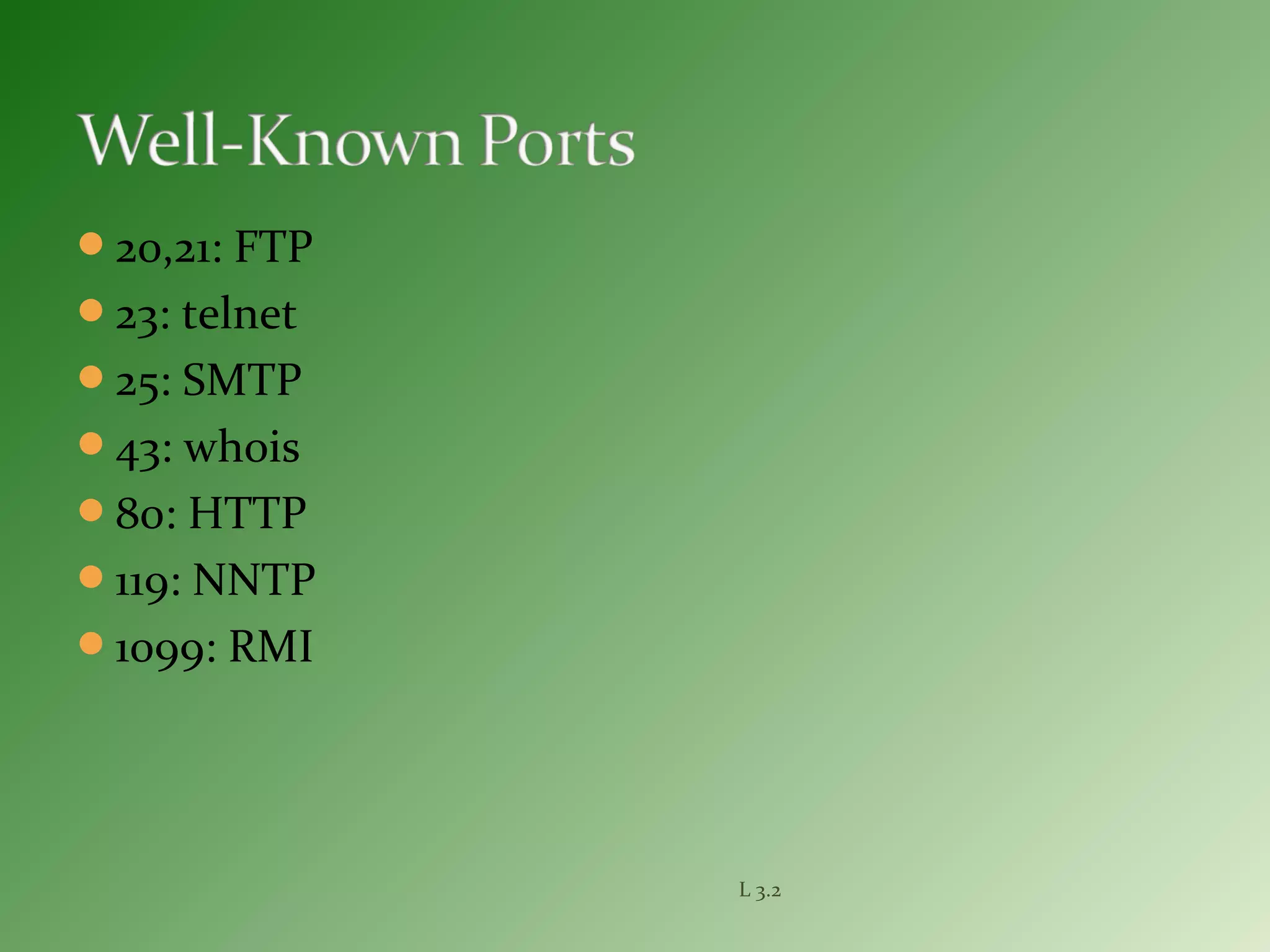 20,21: FTP
23: telnet
25: SMTP
43: whois
80: HTTP
119: NNTP
1099: RMI
L 3.2
 