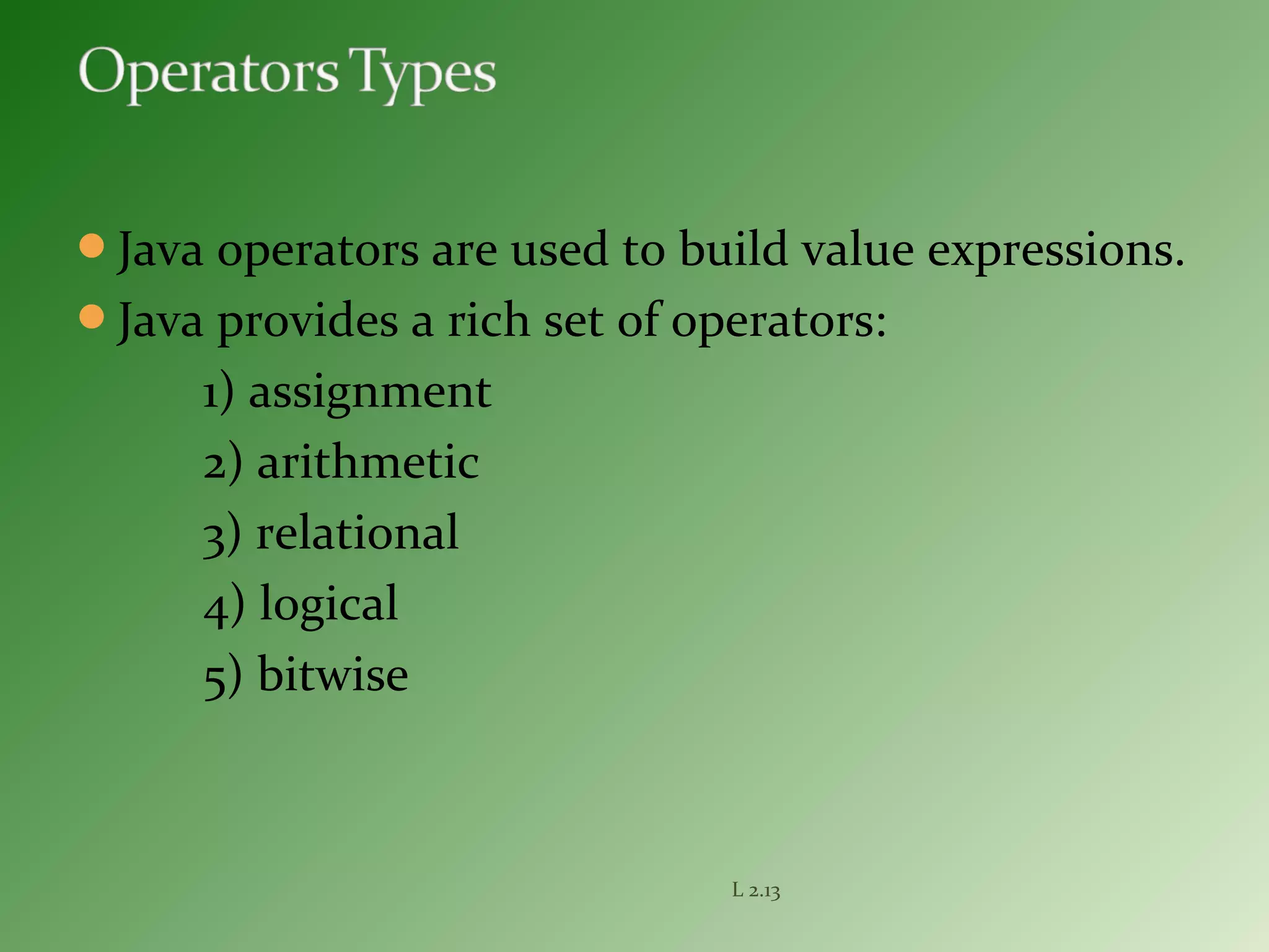 Java operators are used to build value expressions.
Java provides a rich set of operators:
1) assignment
2) arithmetic
3) relational
4) logical
5) bitwise
L 2.13
 