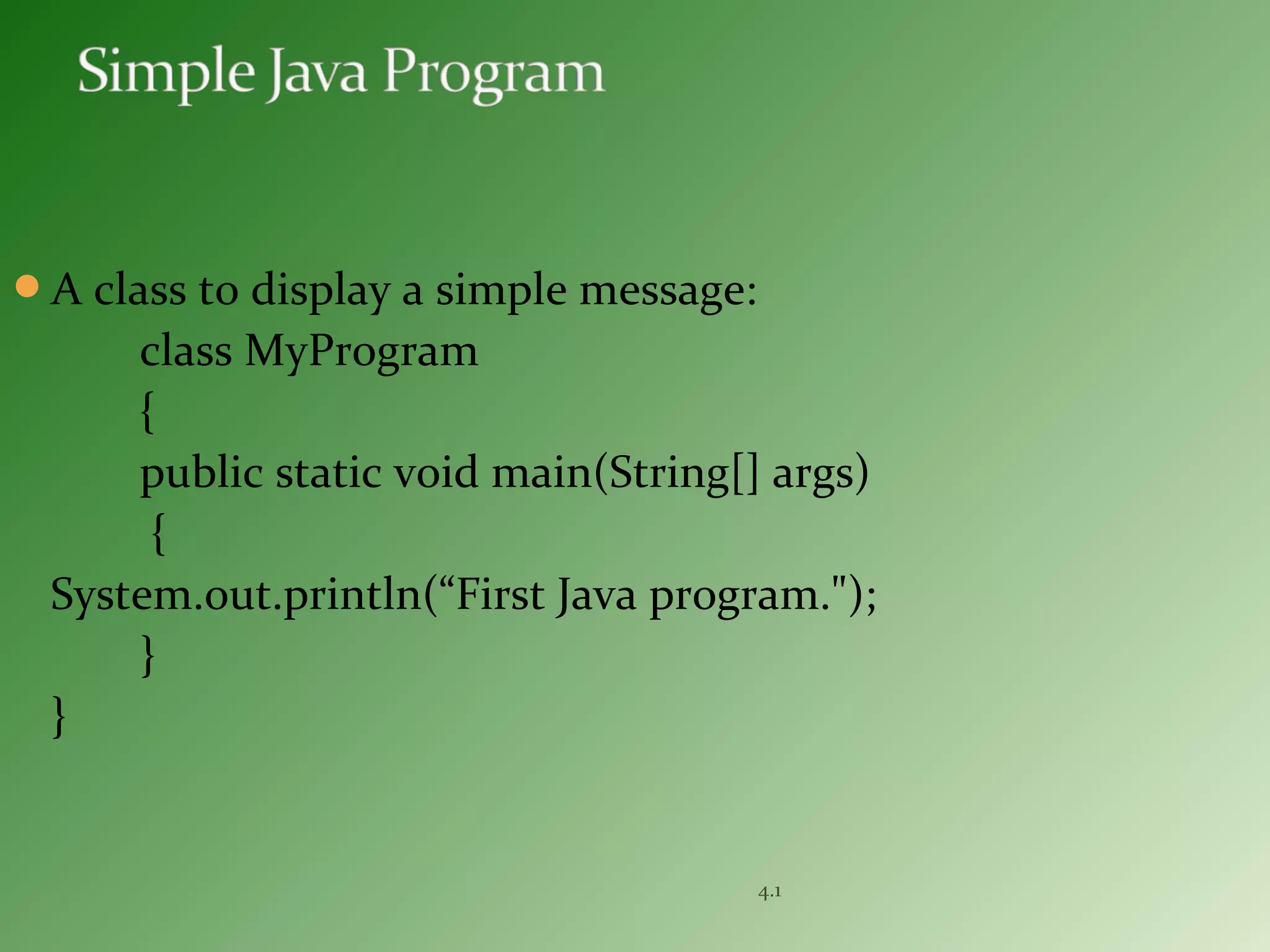 A class to display a simple message:
class MyProgram
{
public static void main(String[] args)
{
System.out.println(“First Java program.");
}
}
4.1
 