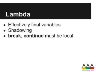 Lambda
● Effectively final variables
● Shadowing
● break, continue must be local
 