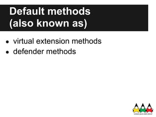 Default methods
 (also known as)
● virtual extension methods
● defender methods
 