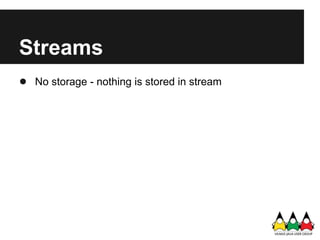 Streams
● No storage - nothing is stored in stream
 