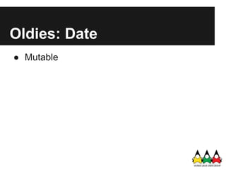 Oldies: Date
● Mutable
 
