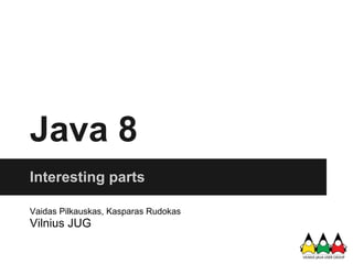 Java 8
Interesting parts

Vaidas Pilkauskas, Kasparas Rudokas
Vilnius JUG
 