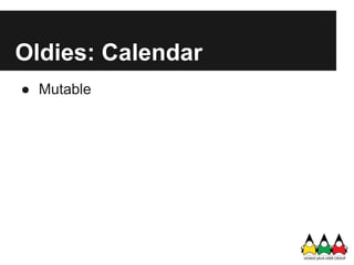 Oldies: Calendar
● Mutable
 