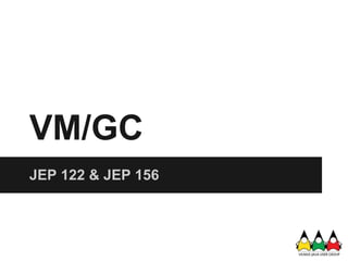 VM/GC
JEP 122 & JEP 156
 