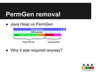PermGen removal
● Java Heap vs PermGen




● Why it was required anyway?
 