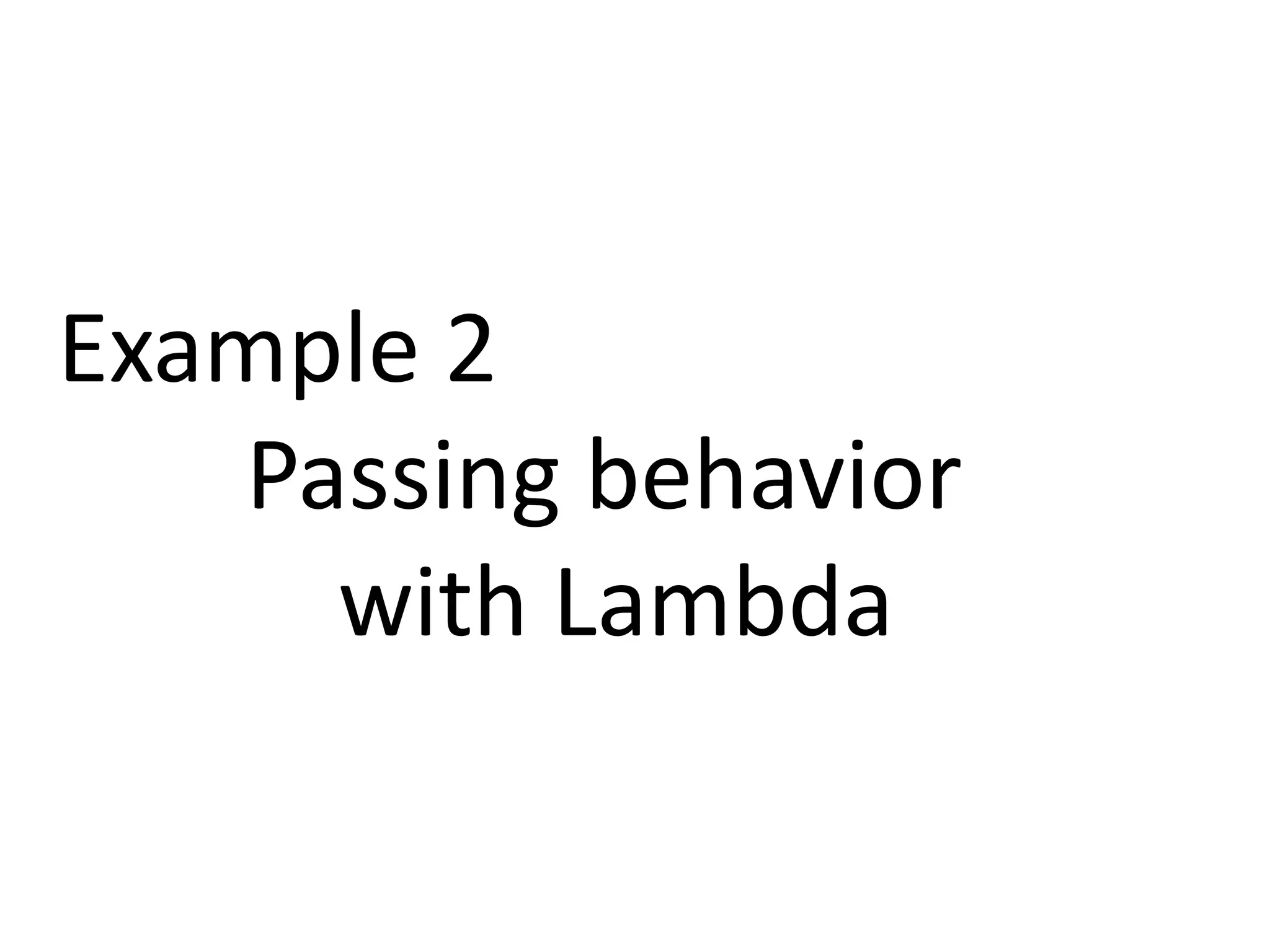Example 2 
Passing behavior 
with Lambda 
 