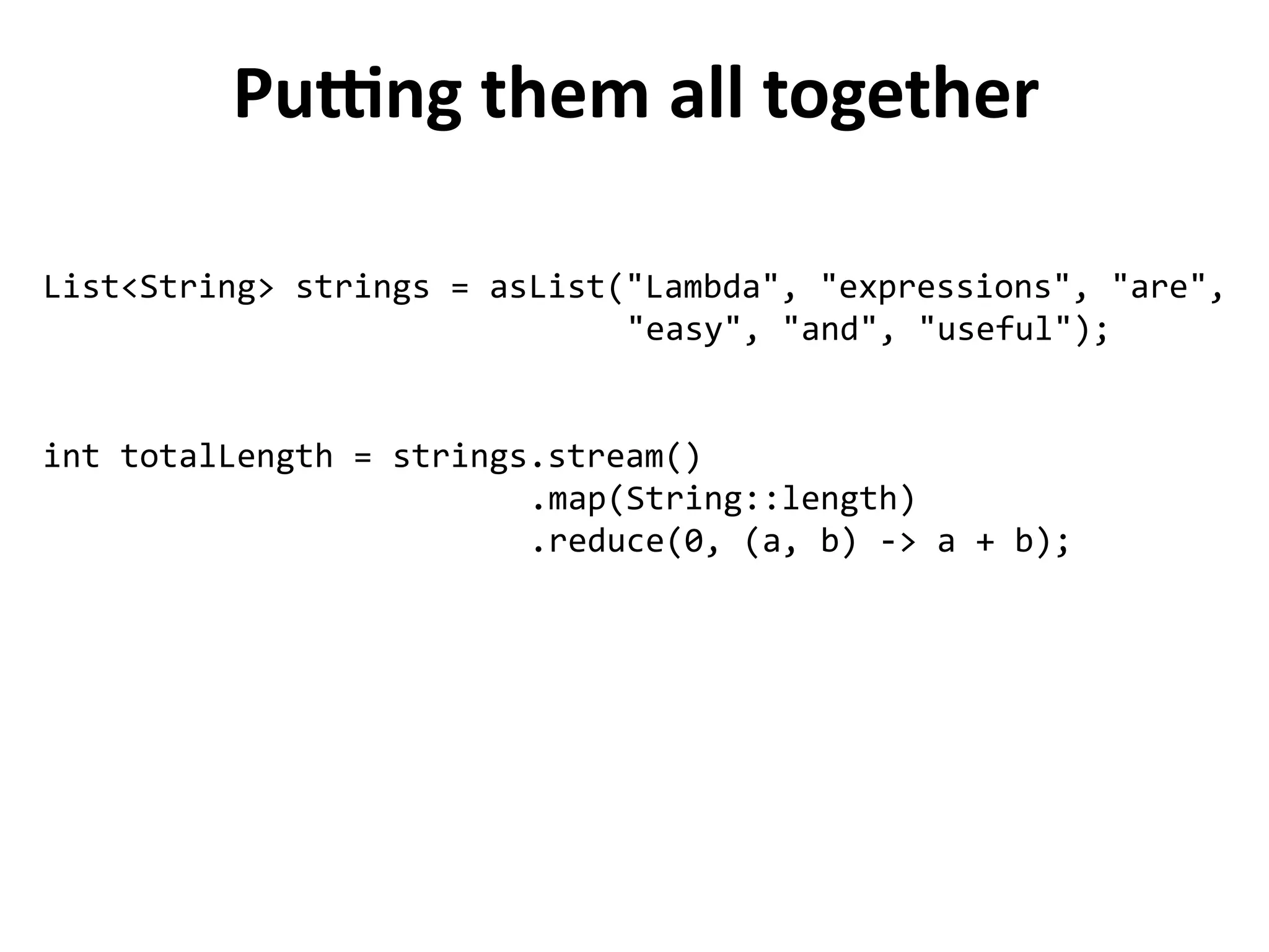 Putting them all together 
List<String> strings = asList("Lambda", "expressions", "are", 
"easy", "and", "useful"); 
int totalLength = strings.stream() 
.map(String::length) 
.reduce(0, (a, b) -> a + b); 
 