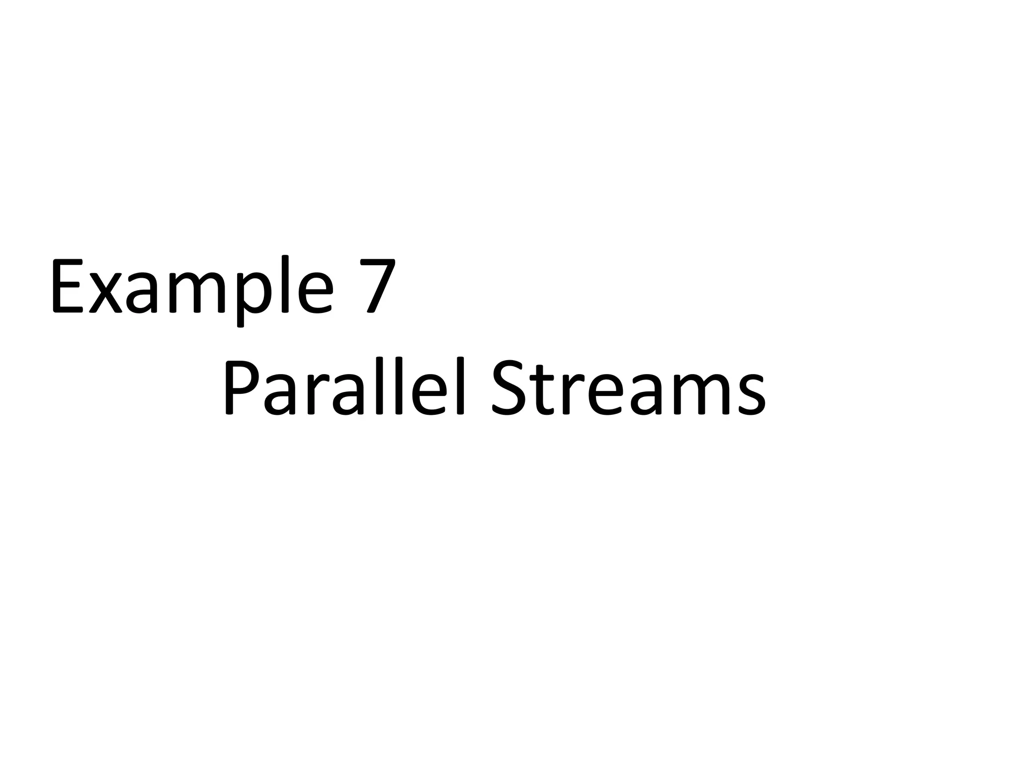 Example 7 
Parallel Streams 
 