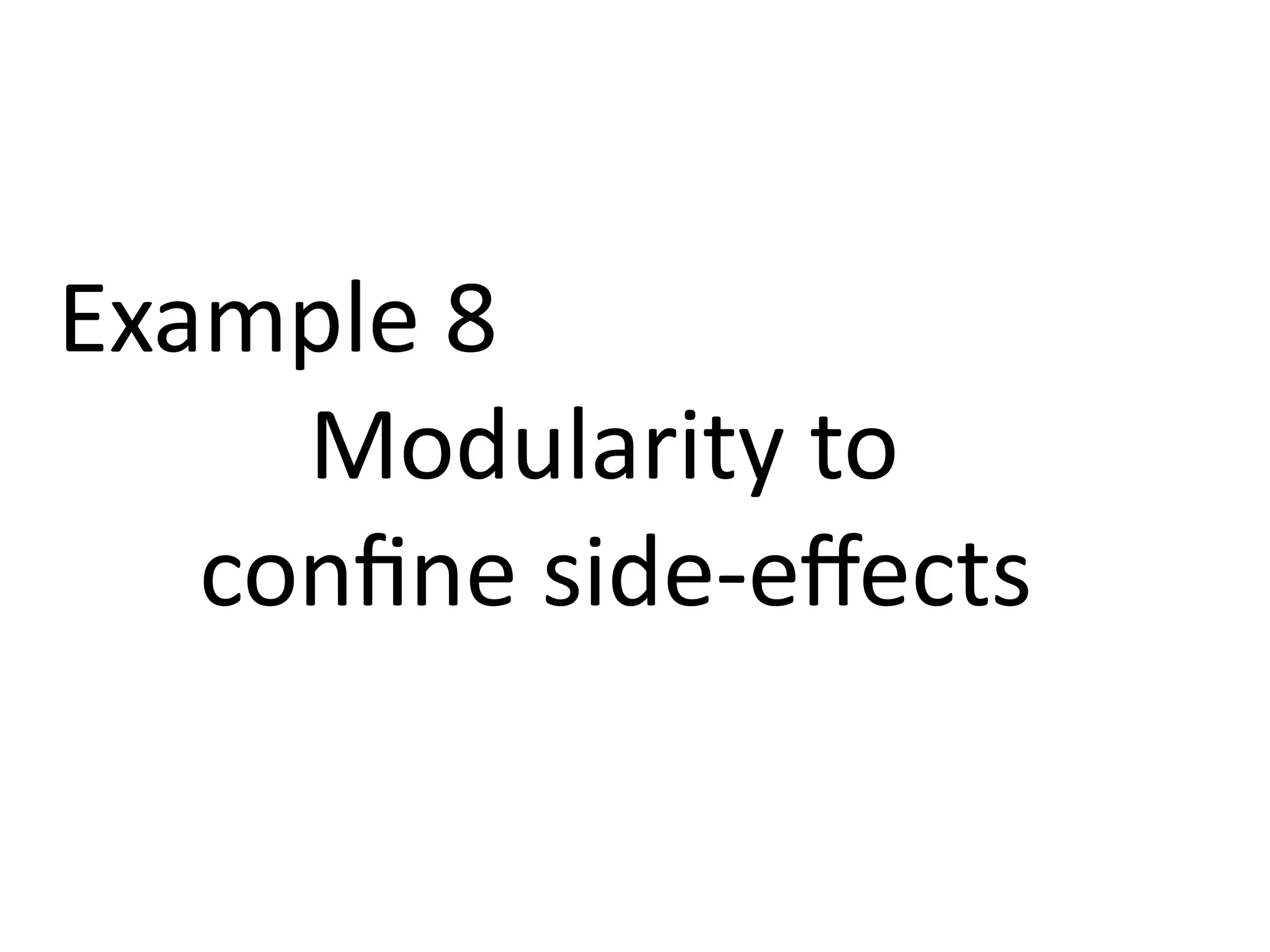 Example 8 
Modularity to 
confine side-effects 
 