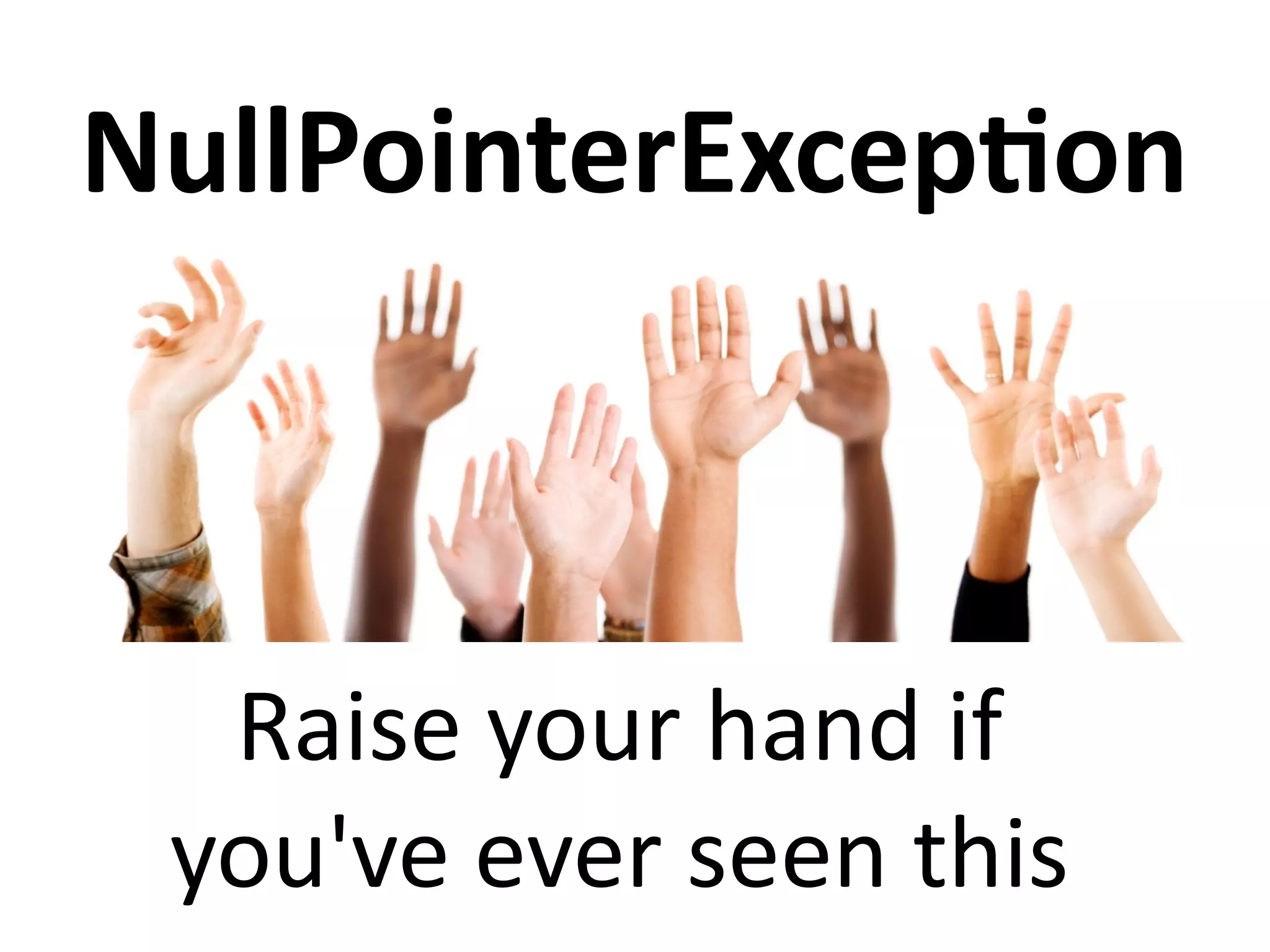 NullPointerException 
Raise your hand if 
you've ever seen this 
 