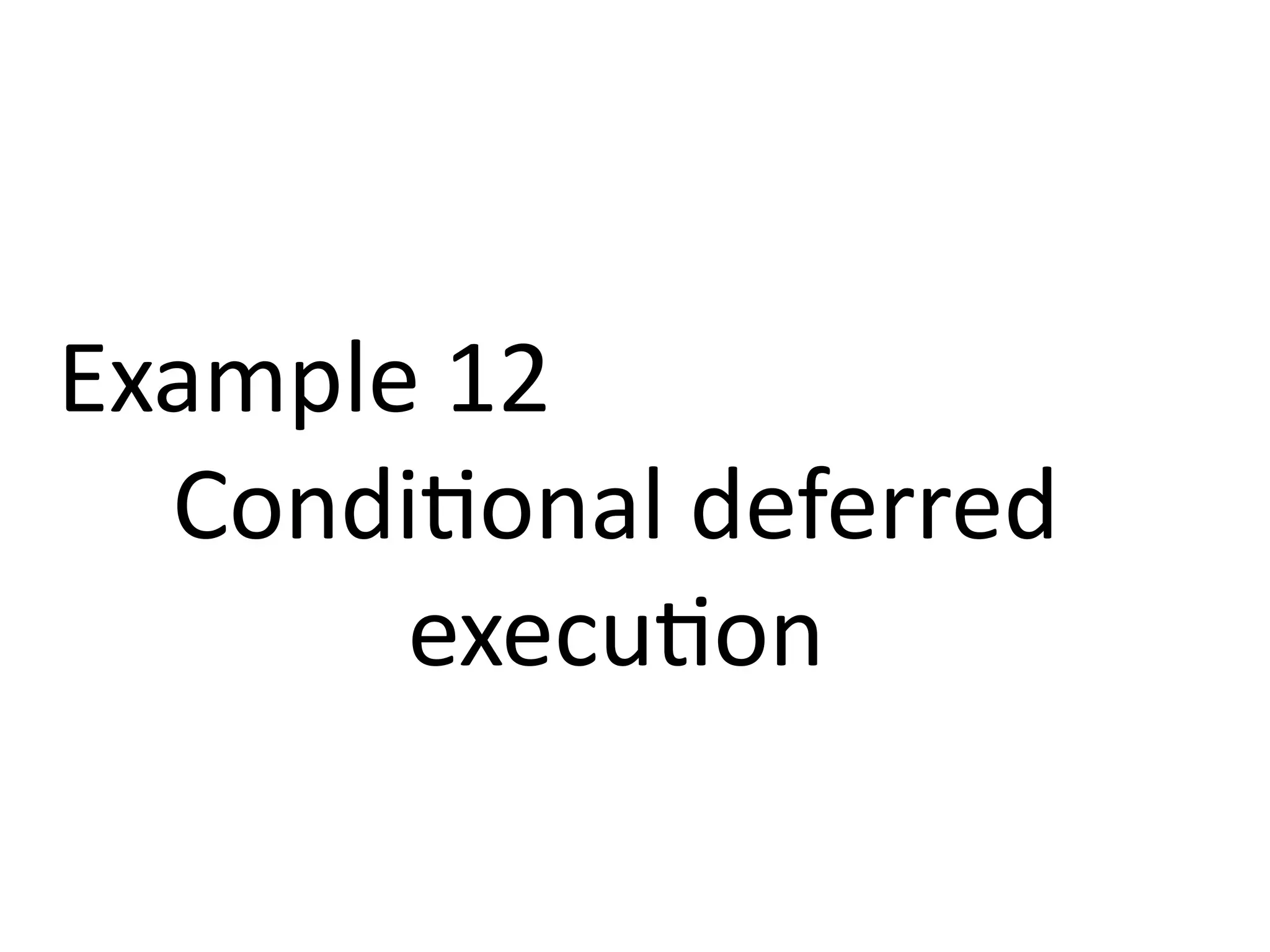 Example 12 
Conditional deferred 
execution 
 