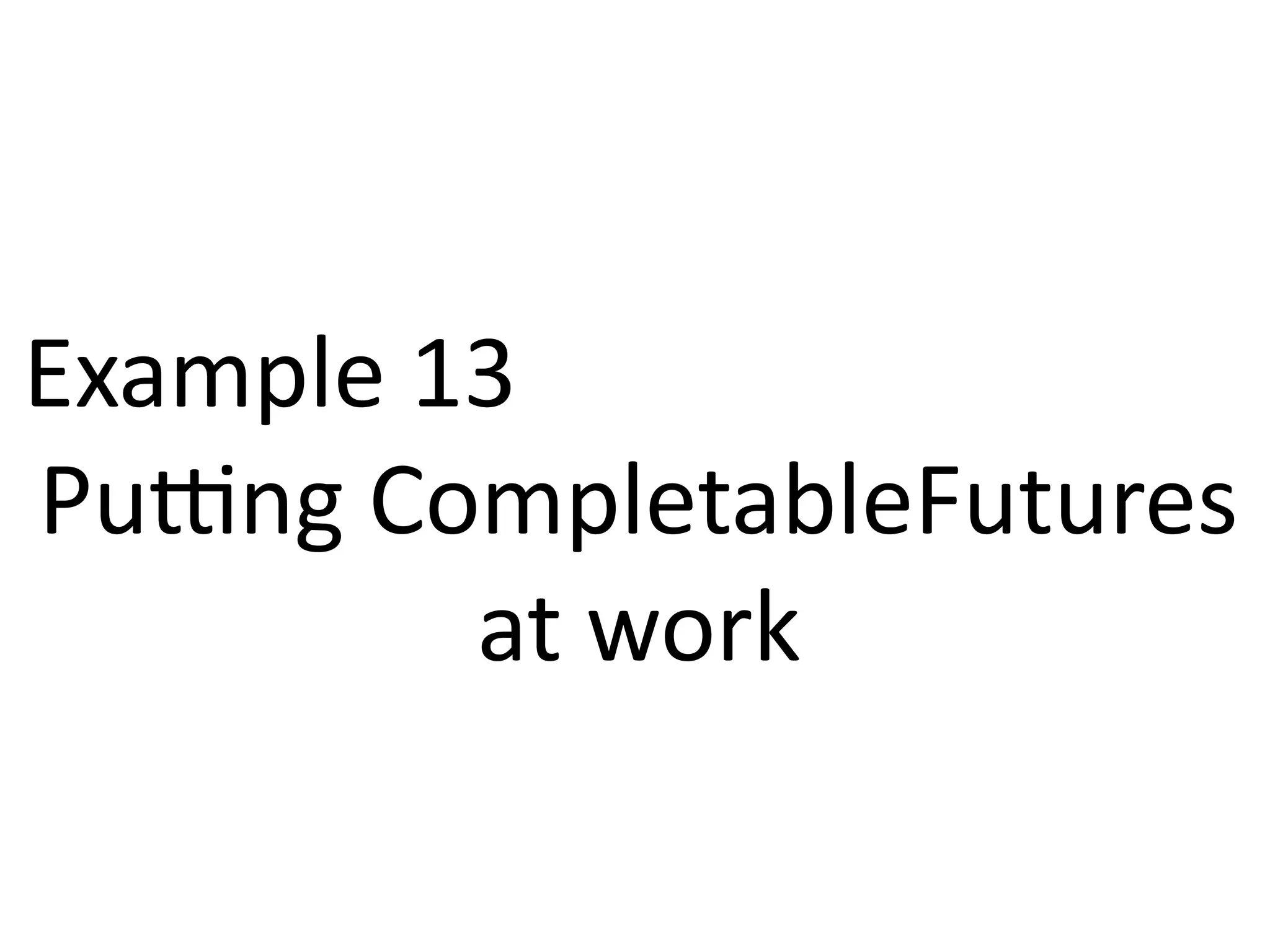 Example 13 
Putting CompletableFutures 
at work 
 