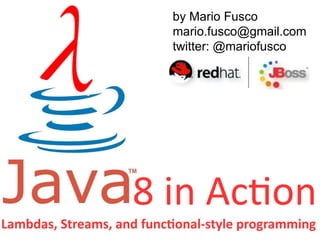 by Mario Fusco 
mario.fusco@gmail.com 
twitter: @mariofusco 
8 in Action 
Lambdas, Streams, and functional-style programming 
 