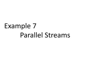Example 7 
Parallel Streams 
 