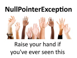 NullPointerException 
Raise your hand if 
you've ever seen this 
 