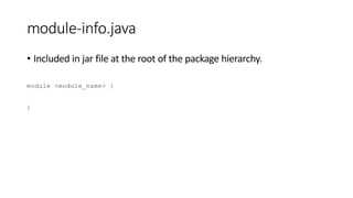 module-info.java
• Included in jar file at the root of the package hierarchy.
module <module_name> {
}
 