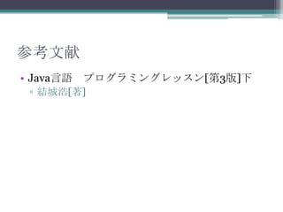 参考文献
• Java言語 プログラミングレッスン[第3版]下
▫ 結城浩[著]

 