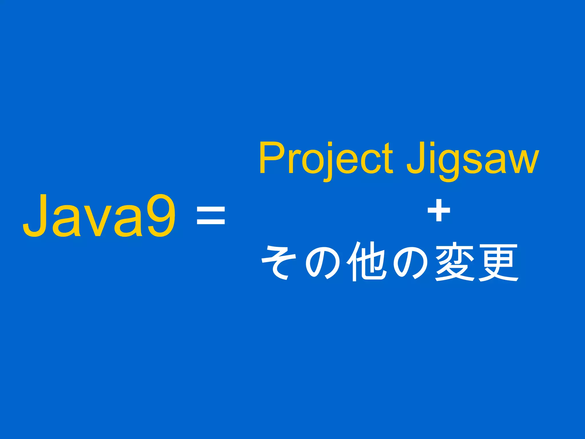 Java9 =
Project Jigsaw
　　　 ＋
その他の変更
 