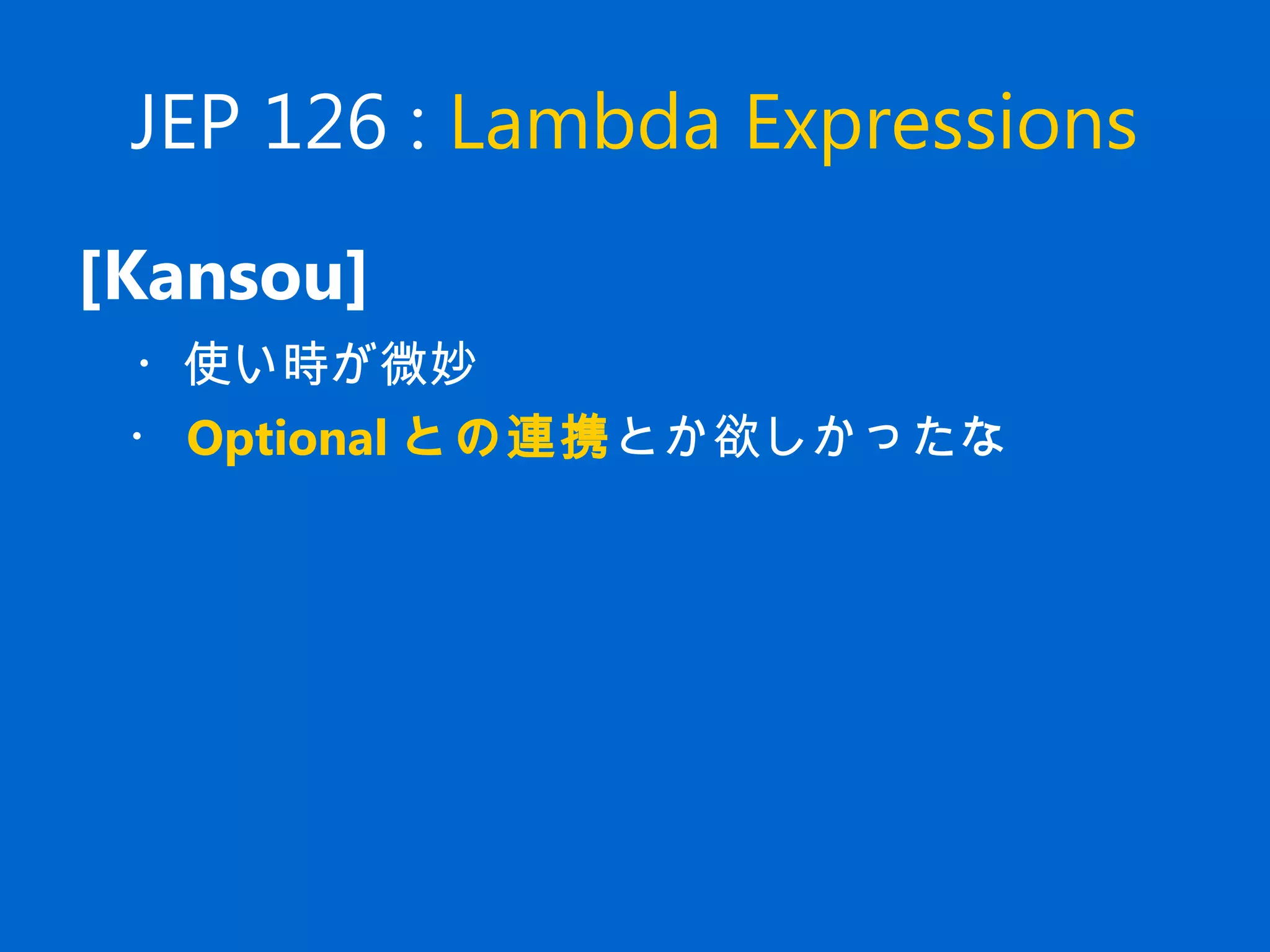 JEP 126 : Lambda Expressions
[Kansou]
　・使い時が微妙
　・ Optional との連携とか欲しかったな
 